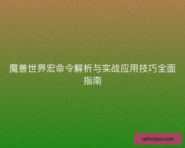 魔兽世界宏命令解析与实战应用技巧全面指南