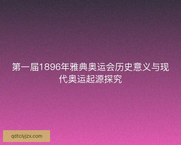 第一届1896年雅典奥运会历史意义与现代奥运起源探究