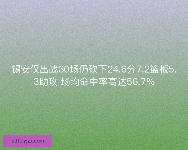 锡安仅出战30场仍砍下24.6分7.2篮板5.3助攻 场均命中率高达56.7%