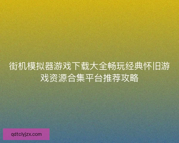 街机模拟器游戏下载大全畅玩经典怀旧游戏资源合集平台推荐攻略
