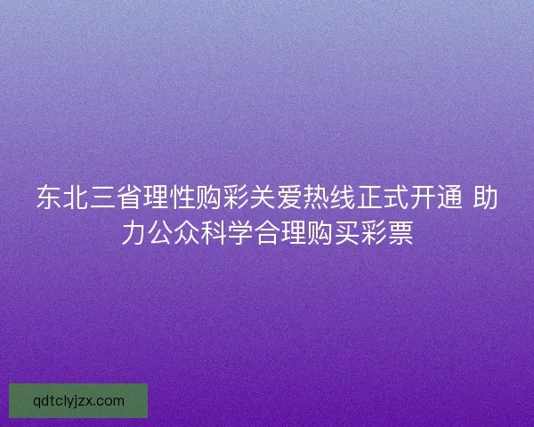 东北三省理性购彩关爱热线正式开通 助力公众科学合理购买彩票