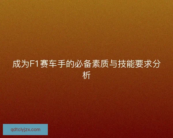 成为F1赛车手的必备素质与技能要求分析